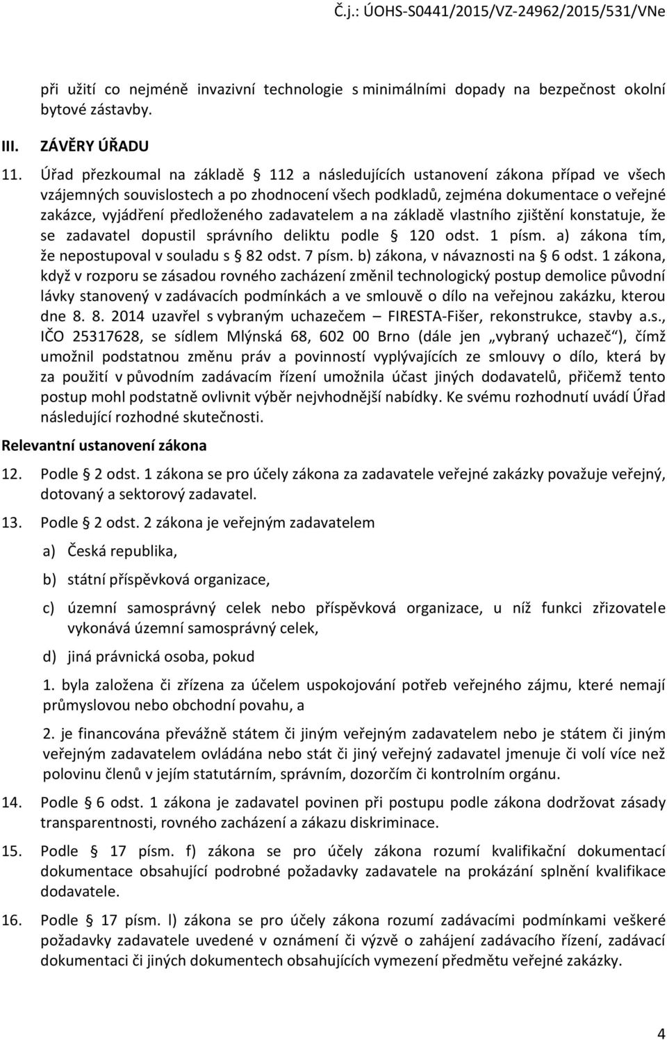 zadavatelem a na základě vlastního zjištění konstatuje, že se zadavatel dopustil správního deliktu podle 120 odst. 1 písm. a) zákona tím, že nepostupoval v souladu s 82 odst. 7 písm.