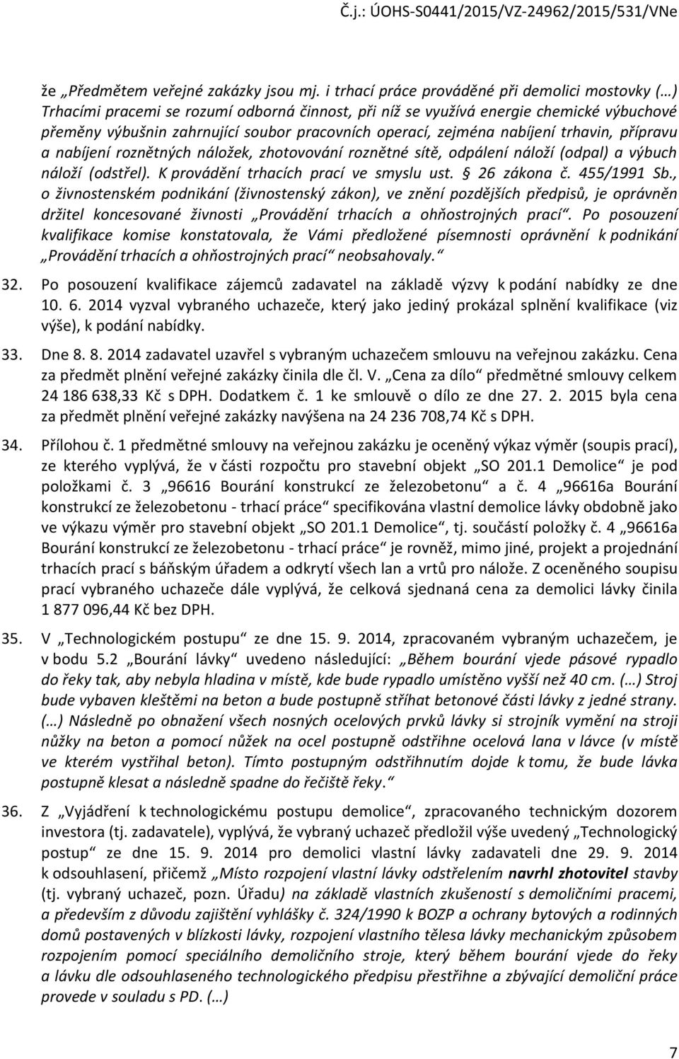 zejména nabíjení trhavin, přípravu a nabíjení roznětných náložek, zhotovování roznětné sítě, odpálení náloží (odpal) a výbuch náloží (odstřel). K provádění trhacích prací ve smyslu ust. 26 zákona č.