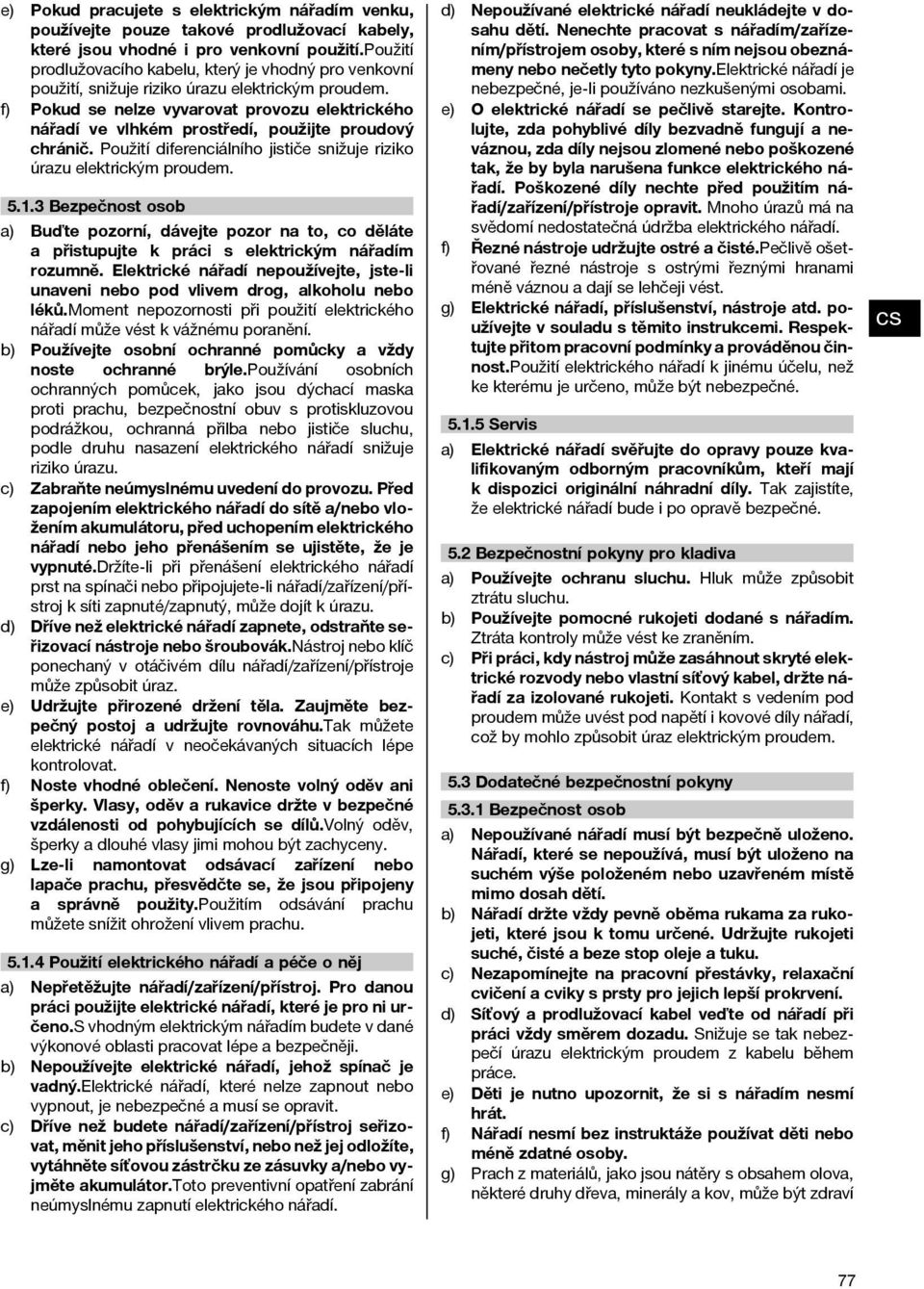 Pokud se nelze vyvarovat provozu elektrického nářadí ve vlhkém prostředí, použijte proudový chránič. Použití diferenciálního jističe snižuje riziko úrazu elektrickým proudem. 5.1.