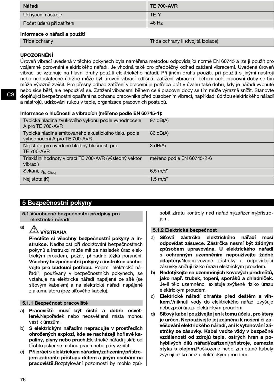 Uvedená úroveň vibrací se vztahuje na hlavní druhy použití elektrického nářadí. Při jiném druhu použití, při použití s jinými nástroji nebo nedostatečné údržbě může být úroveň vibrací odlišná.