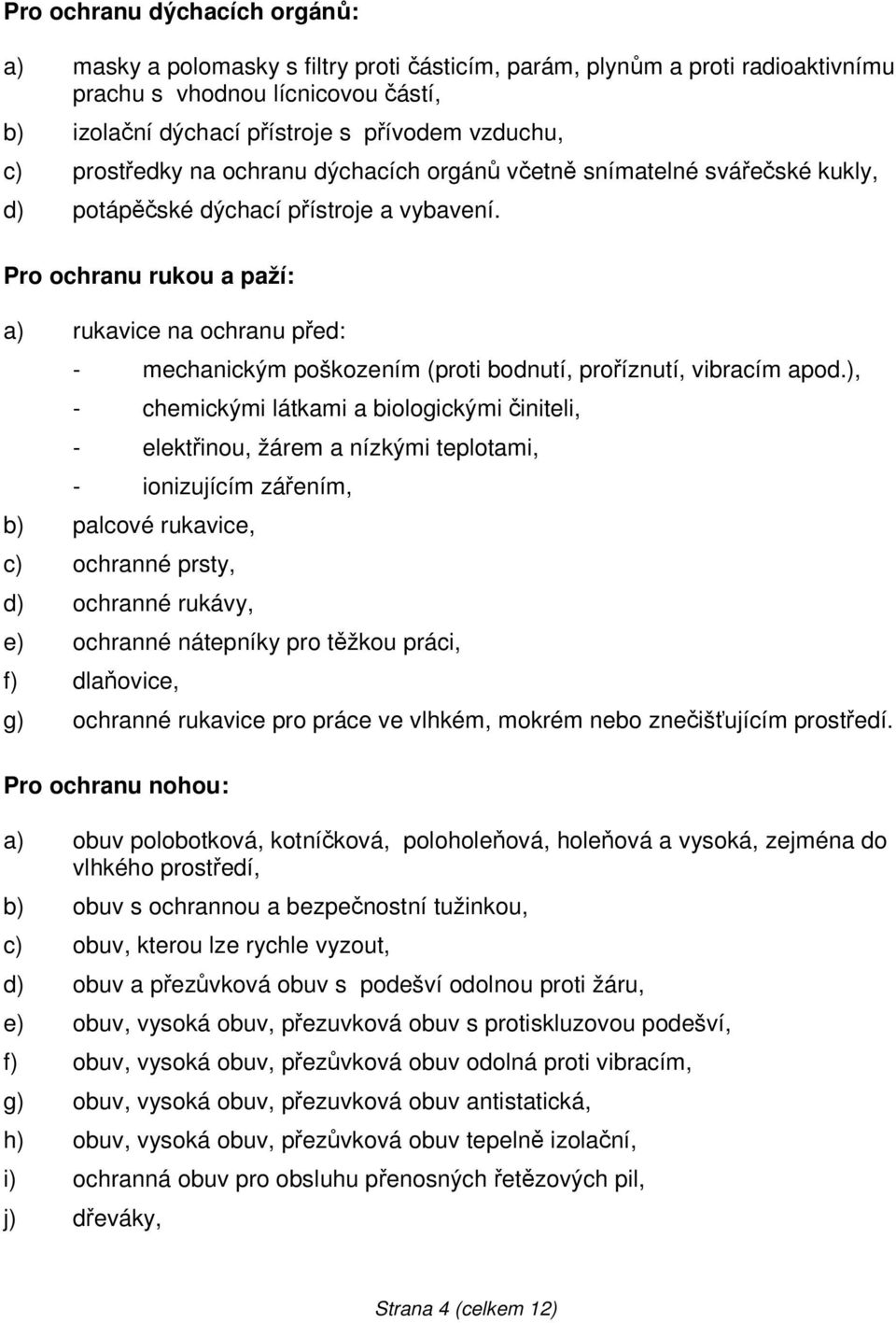 Pro ochranu rukou a paží: a) rukavice na ochranu před: - mechanickým poškozením (proti bodnutí, proříznutí, vibracím apod.