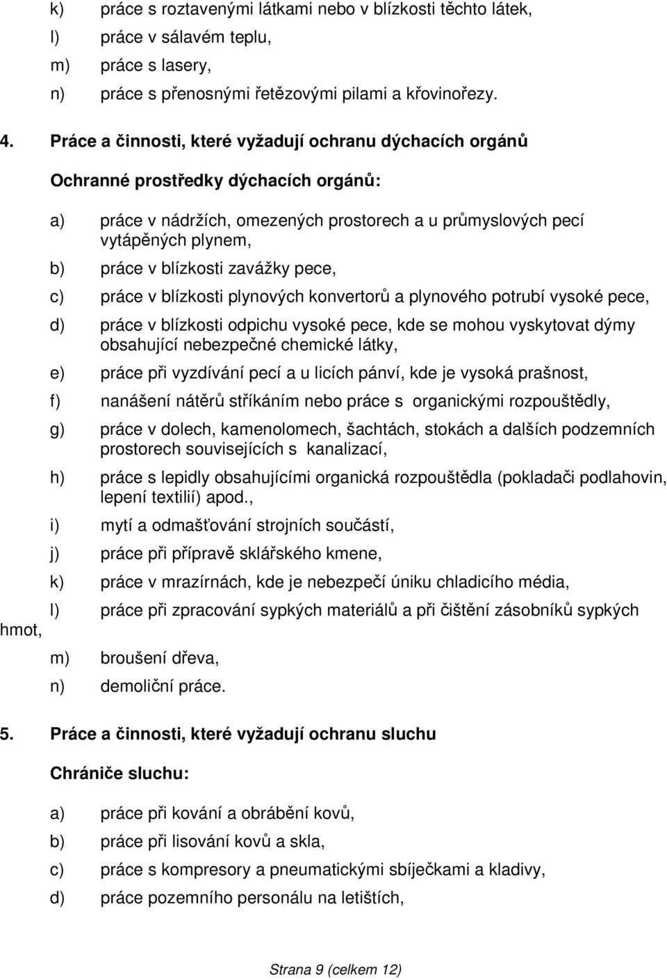 blízkosti zavážky pece, c) práce v blízkosti plynových konvertorů a plynového potrubí vysoké pece, d) práce v blízkosti odpichu vysoké pece, kde se mohou vyskytovat dýmy obsahující nebezpečné