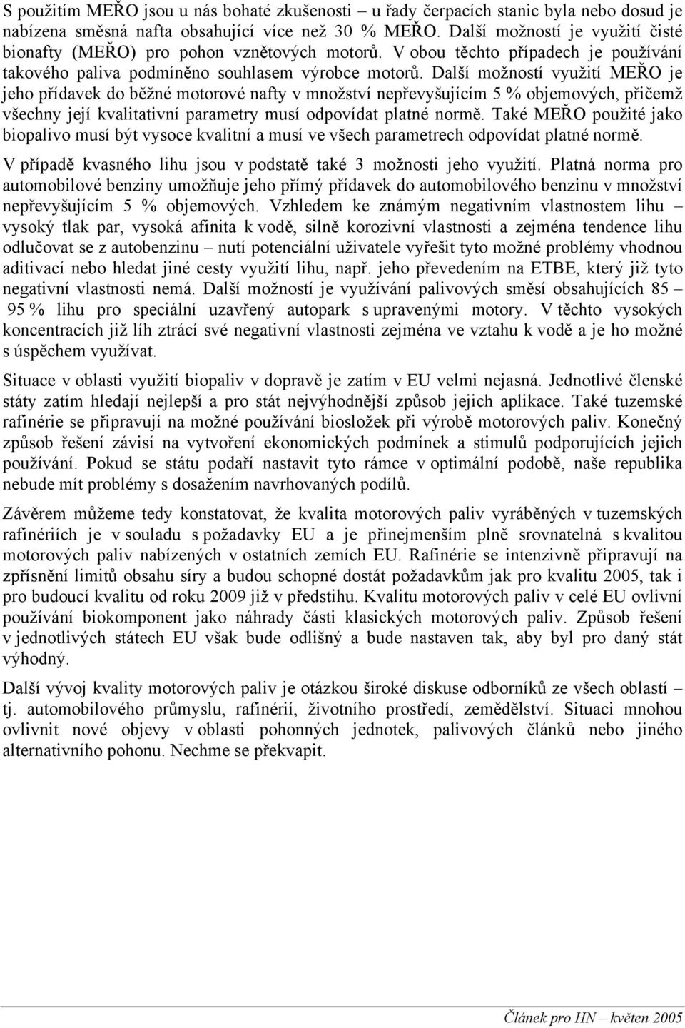 Další možností využití MEŘO je jeho přídavek do běžné motorové nafty v množství nepřevyšujícím 5 % objemových, přičemž všechny její kvalitativní parametry musí odpovídat platné normě.