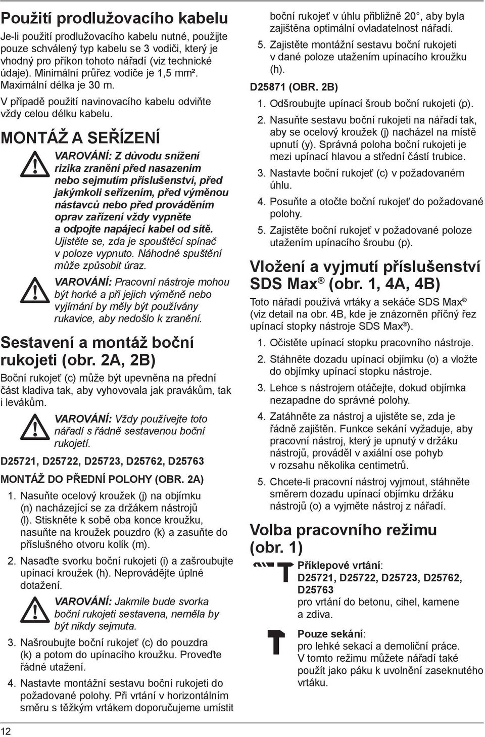 MONTÁŽ A SEŘÍZENÍ VAROVÁNÍ: Z důvodu snížení rizika zranění před nasazením nebo sejmutím příslušenství, před jakýmkoli seřízením, před výměnou nástavců nebo před prováděním oprav zařízení vždy