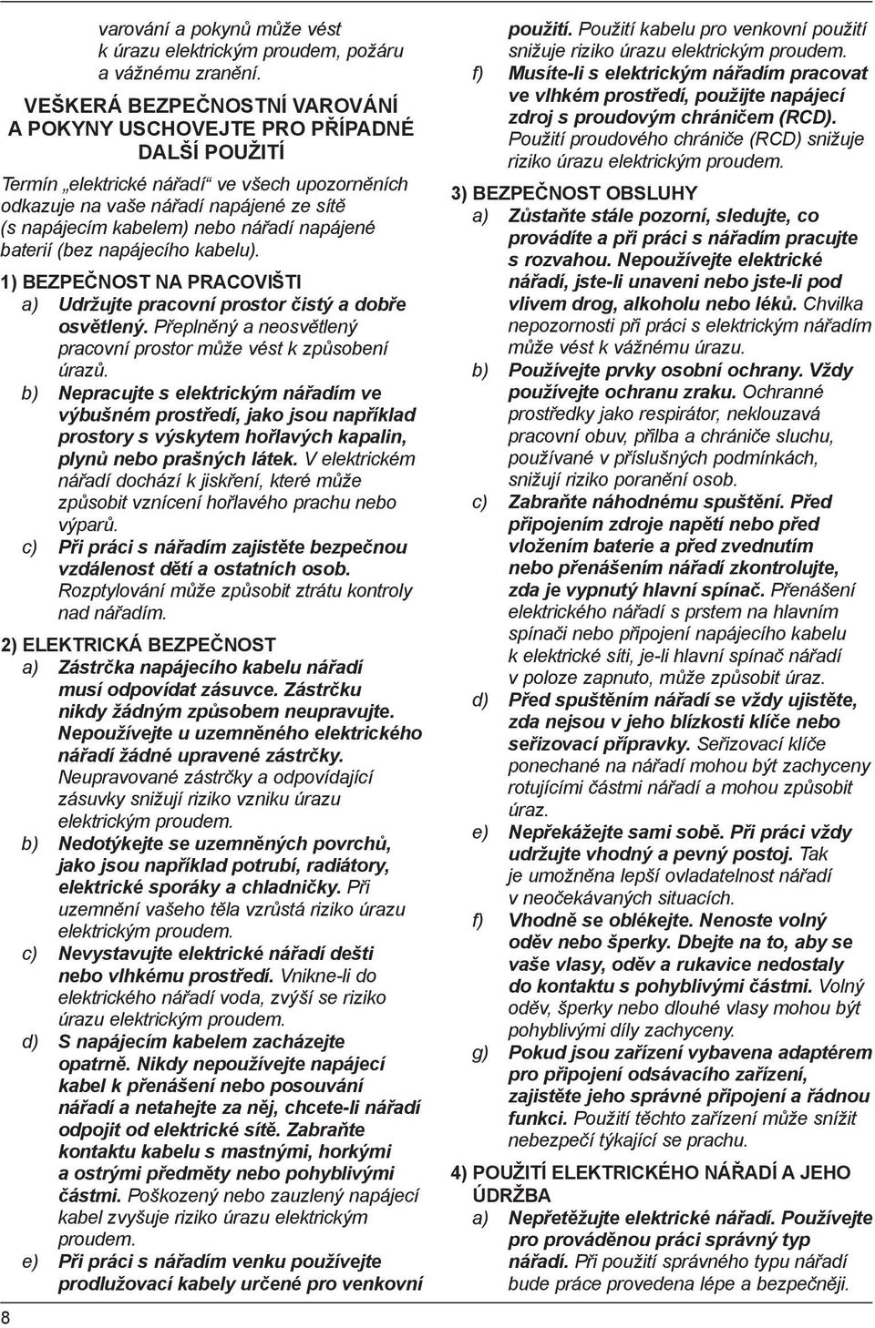 napájené baterií (bez napájecího kabelu). 1) BEZPEČNOST NA PRACOVIŠTI a) Udržujte pracovní prostor čistý a dobře osvětlený. Přeplněný a neosvětlený pracovní prostor může vést k způsobení úrazů.