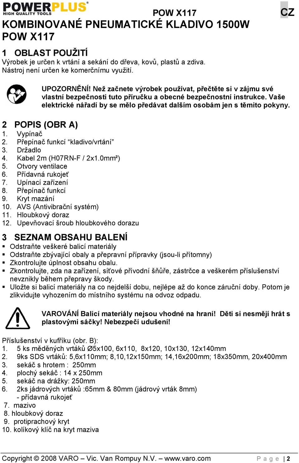 2 POPIS (OBR A) 1. Vypínač 2. Přepínač funkcí kladivo/vrtání 3. Držadlo 4. Kabel 2m (H07RN-F / 2x1.0mm²) 5. Otvory ventilace 6. Přídavná rukojeť 7. Upínací zařízení 8. Přepínač funkcí 9.