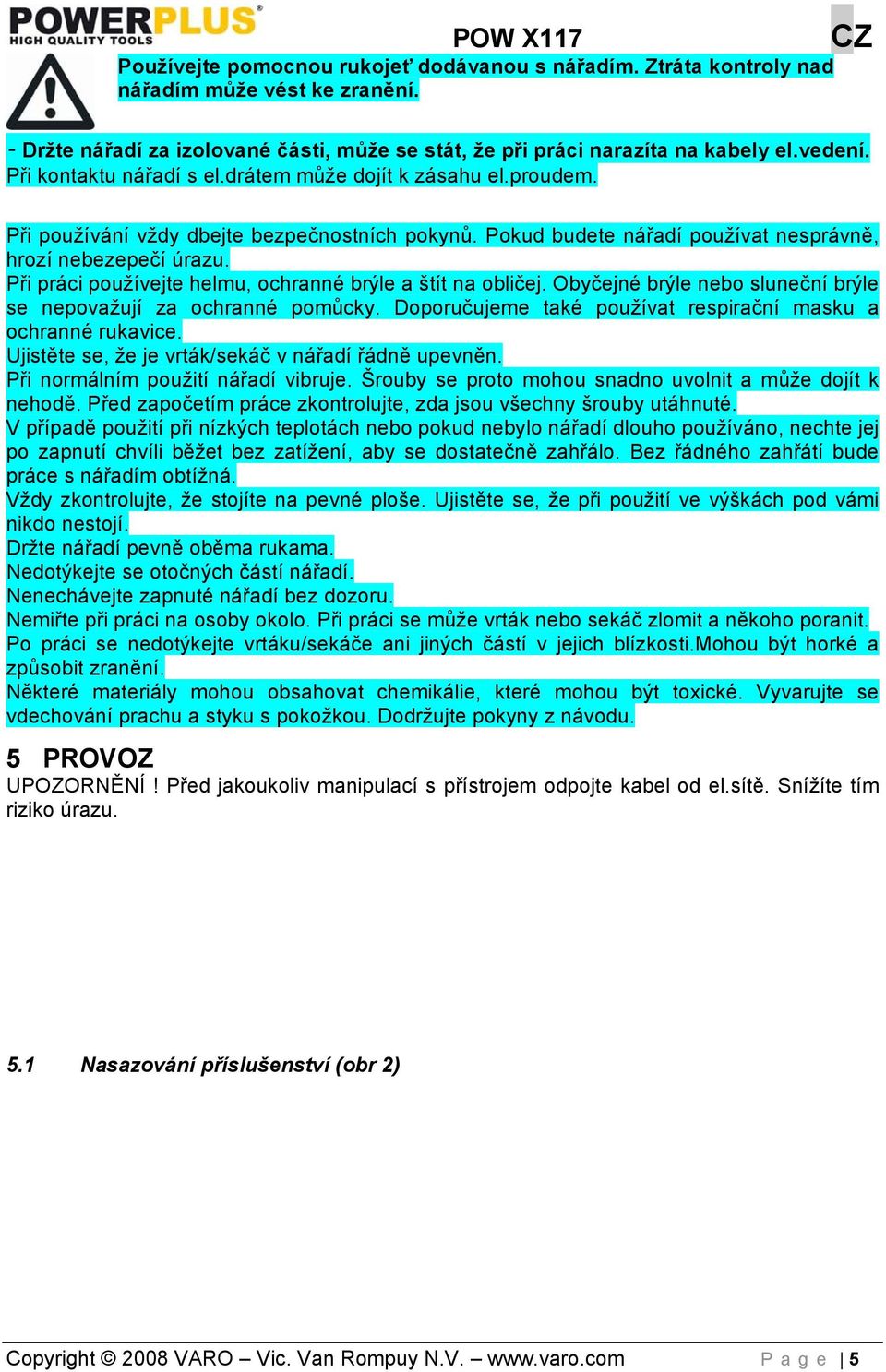 Při práci používejte helmu, ochranné brýle a štít na obličej. Obyčejné brýle nebo sluneční brýle se nepovažují za ochranné pomůcky. Doporučujeme také používat respirační masku a ochranné rukavice.