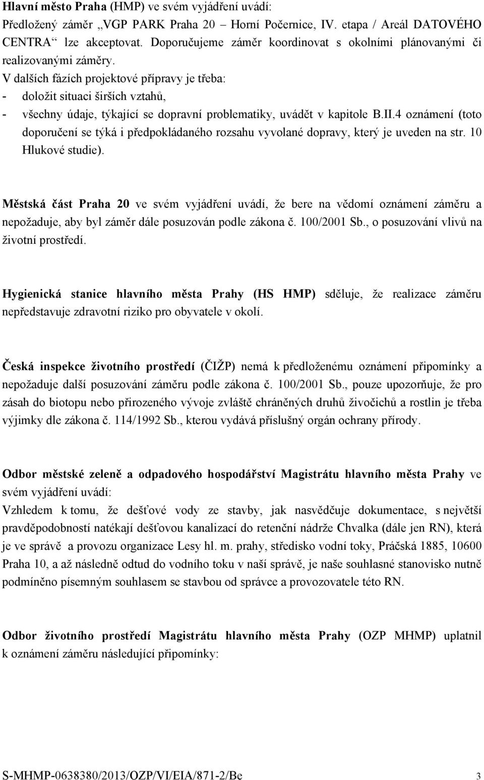 V dalších fázích projektové přípravy je třeba: - doložit situaci širších vztahů, - všechny údaje, týkající se dopravní problematiky, uvádět v kapitole B.II.
