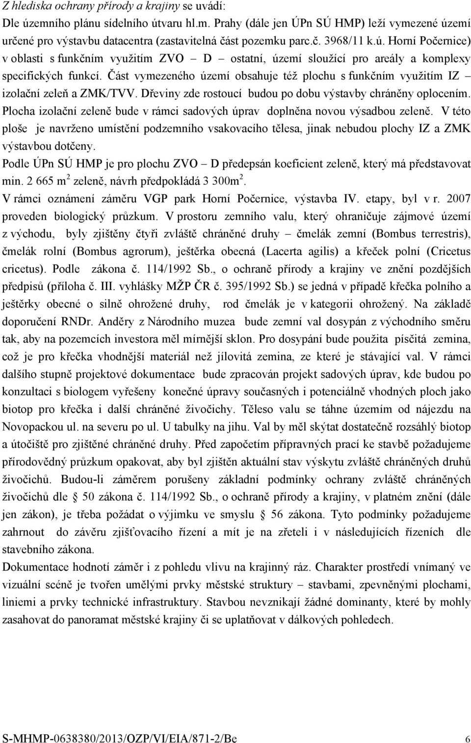 Část vymezeného území obsahuje též plochu s funkčním využitím IZ izolační zeleň a ZMK/TVV. Dřeviny zde rostoucí budou po dobu výstavby chráněny oplocením.