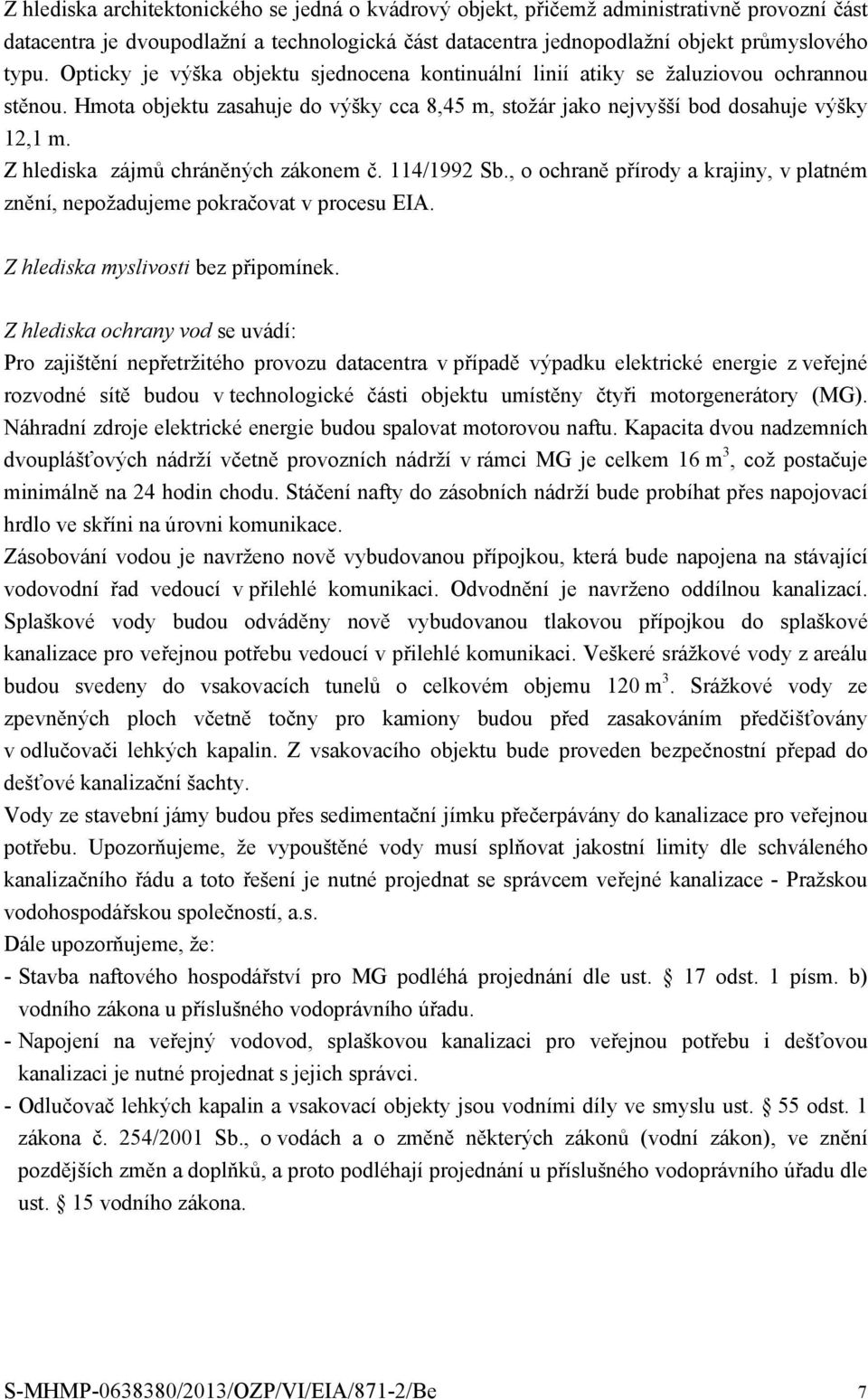 Z hlediska zájmů chráněných zákonem č. 114/1992 Sb., o ochraně přírody a krajiny, v platném znění, nepožadujeme pokračovat v procesu EIA. Z hlediska myslivosti bez připomínek.