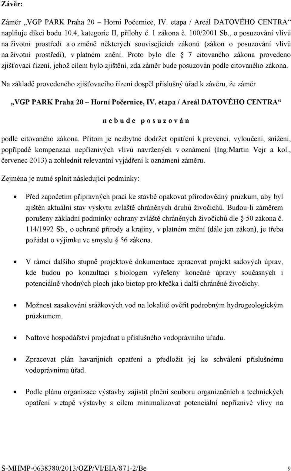 Proto bylo dle 7 citovaného zákona provedeno zjišťovací řízení, jehož cílem bylo zjištění, zda záměr bude posuzován podle citovaného zákona.
