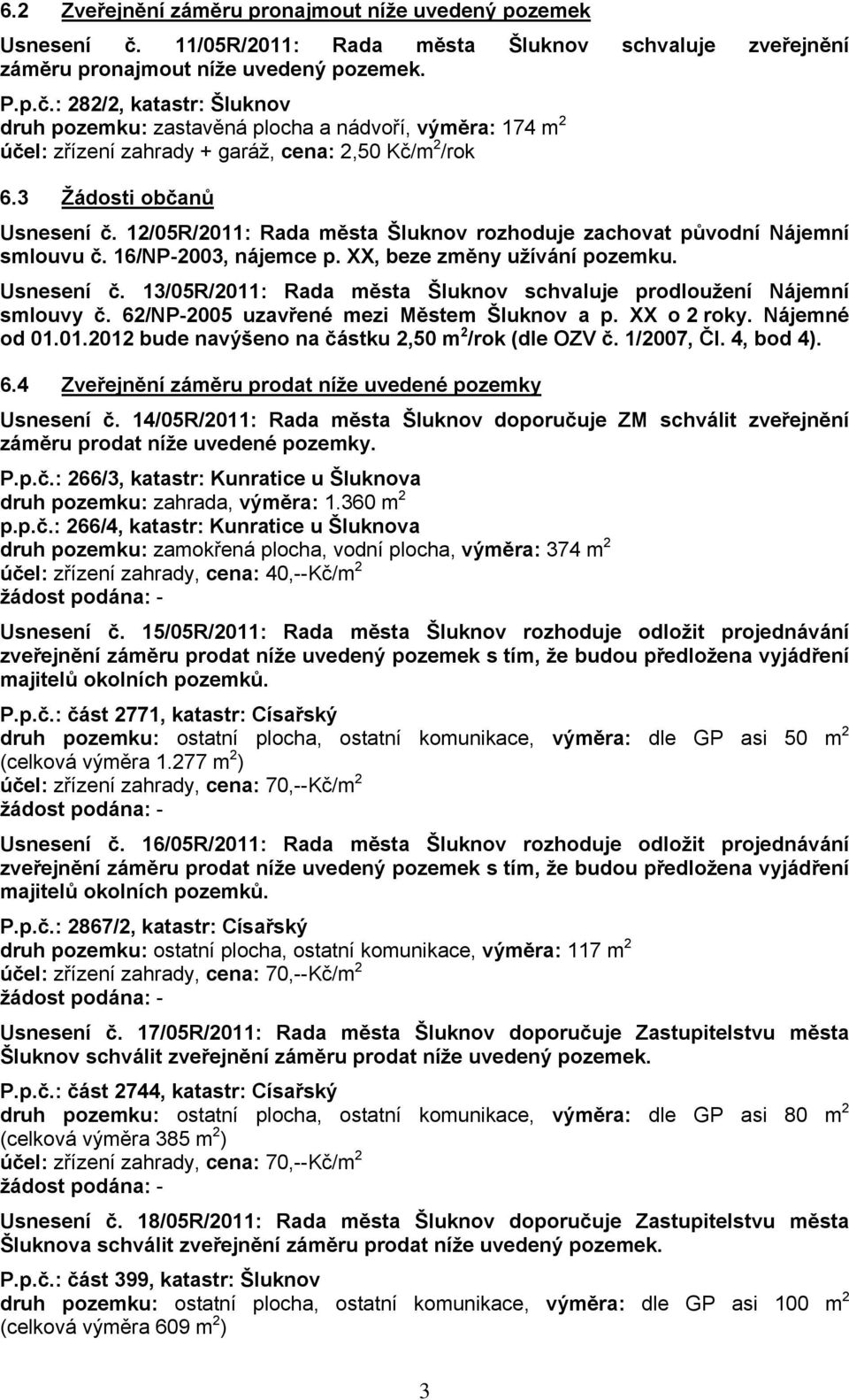 : 282/2, katastr: Šluknov druh pozemku: zastavěná plocha a nádvoří, výměra: 174 m 2 účel: zřízení zahrady + garáž, cena: 2,50 Kč/m 2 /rok 6.3 Žádosti občanů Usnesení č.