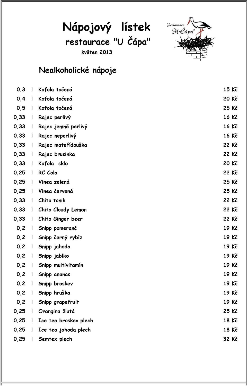 Kč 0,33 l Chito tonik 22 Kč 0,33 l Chito Cloudy Lemon 22 Kč 0,33 l Chito Ginger beer 22 Kč 0,2 l Snipp pomeranč 19 Kč 0,2 l Snipp černý rybíz 19 Kč 0,2 l Snipp jahoda 19 Kč 0,2 l Snipp jablko 19 Kč