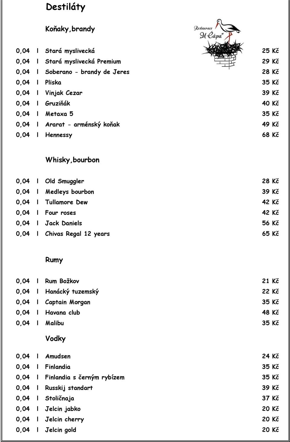 Kč 0,04 l Jack Daniels 56 Kč 0,04 l Chivas Regal 12 years 65 Kč Rumy 0,04 l Rum Božkov 21 Kč 0,04 l Hanácký tuzemský 22 Kč 0,04 l Captain Morgan 35 Kč 0,04 l Havana club 48 Kč 0,04 l Malibu 35 Kč