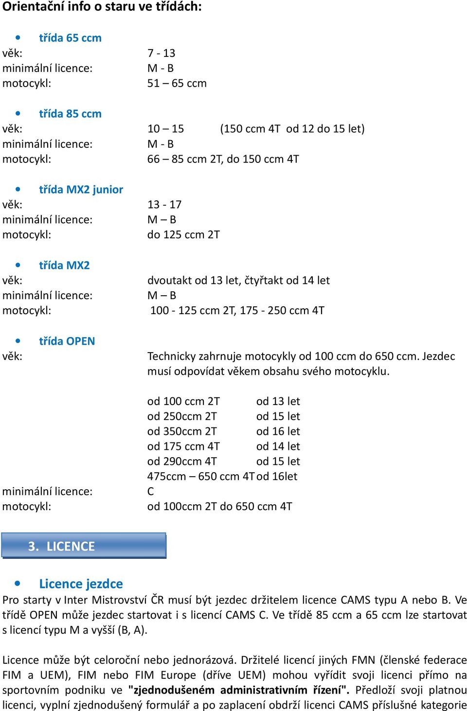 13 let, čtyřtakt od 14 let M B 100-125 ccm 2T, 175-250 ccm 4T Technicky zahrnuje motocykly od 100 ccm do 650 ccm. Jezdec musí odpovídat věkem obsahu svého motocyklu.