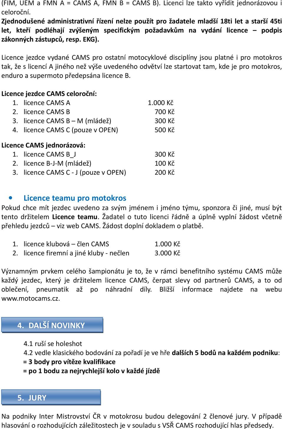 EKG). Licence jezdce vydané CAMS pro ostatní motocyklové disciplíny jsou platné i pro motokros tak, že s licencí A jiného než výše uvedeného odvětví lze startovat tam, kde je pro motokros, enduro a