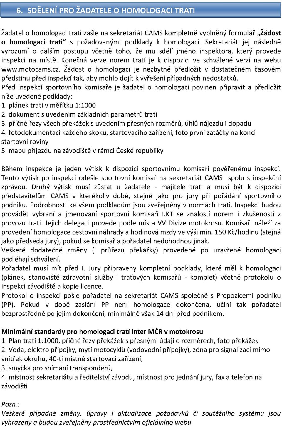 motocams.cz. Žádost o homologaci je nezbytné předložit v dostatečném časovém předstihu před inspekcí tak, aby mohlo dojít k vyřešení případných nedostatků.