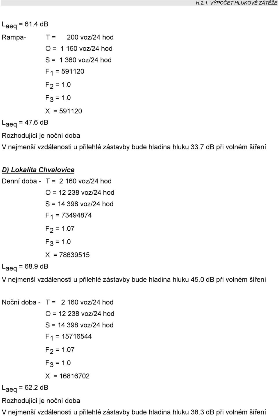 7 db při volném šíření D) Lokalita Chvalovice Denní doba - T = 2 160 voz/24 hod O = 12 238 voz/24 hod S = 14 398 voz/24 hod F 1 = 73494874 F 2 = 7 F 3 = X = 78639515 L aeq = 68.