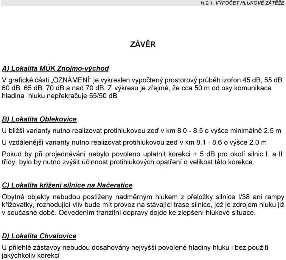 5 m U vzdálenější varianty nutno realizovat protihlukovou zeď v km 8.1-8.6 o výšce 2.0 m Pokud by při projednávání nebylo povoleno uplatnit korekci + 5 db pro okolí silnic I. a II.