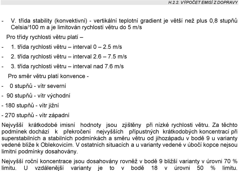 6 m/s Pro směr větru platí konvence - - 0 stupňů - vítr severní - 90 stupňů - vítr východní - 180 stupňů - vítr jižní - 270 stupňů - vítr západní Nejvyšší krátkodobé imisní hodnoty jsou zjištěny při