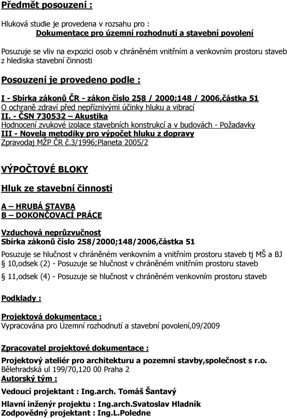 - ČSN 73053 Akustika Hodnocení zvukové izolace stavebních konstrukcí a v budovách - Poţadavky III - Novela metodiky pro výpočet hluku z dopravy Zpravodaj MŢP ČR č.