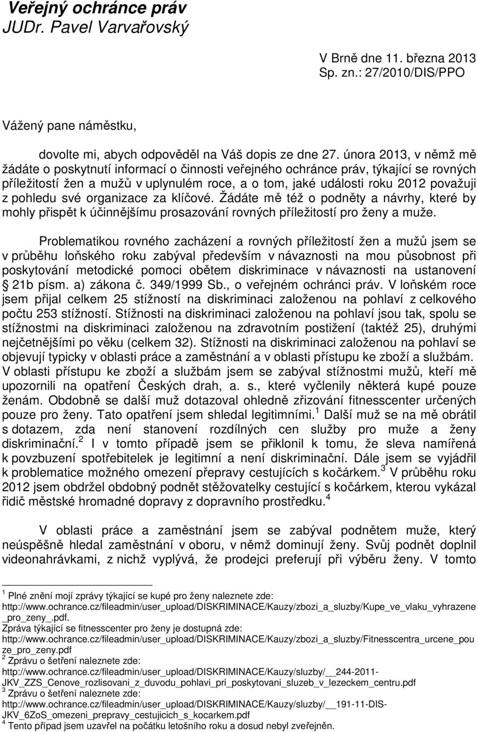 pohledu své organizace za klíčové. Žádáte mě též o podněty a návrhy, které by mohly přispět k účinnějšímu prosazování rovných příležitostí pro ženy a muže.