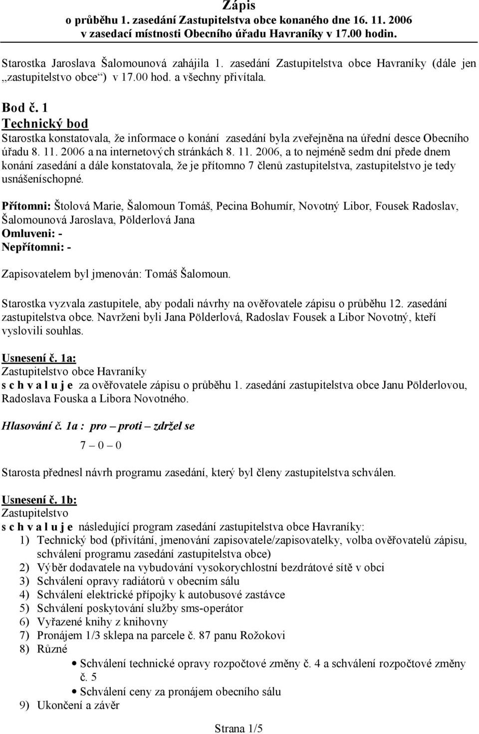 1 Technický bod Starostka konstatovala, že informace o konání zasedání byla zveřejněna na úřední desce Obecního úřadu 8. 11.