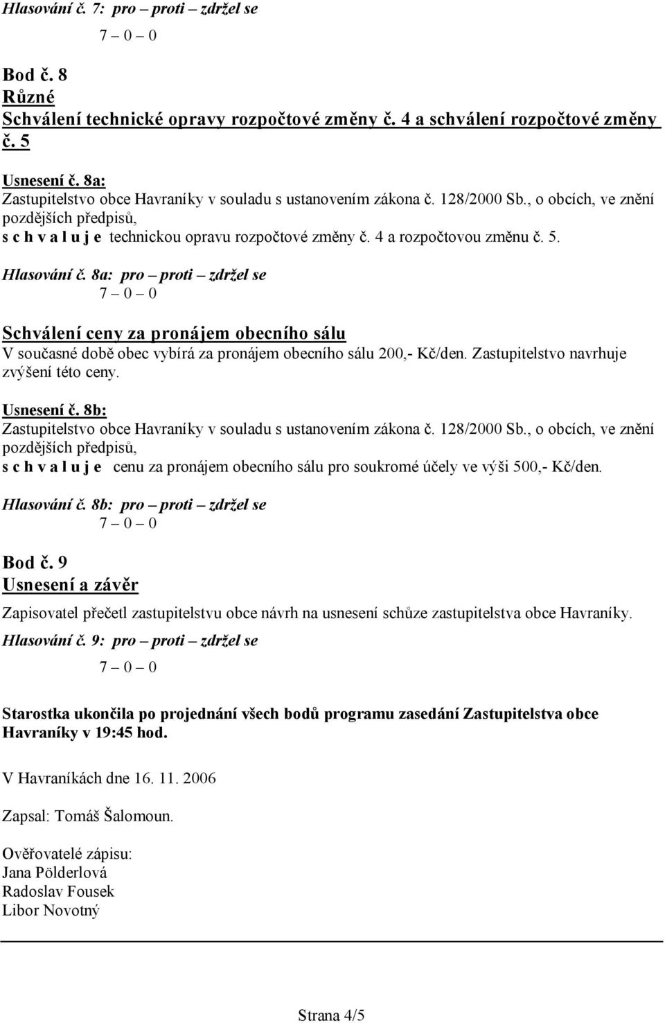 8a: pro proti zdržel se Schválení ceny za pronájem obecního sálu V současné době obec vybírá za pronájem obecního sálu 200,- Kč/den. Zastupitelstvo navrhuje zvýšení této ceny. Usnesení č.