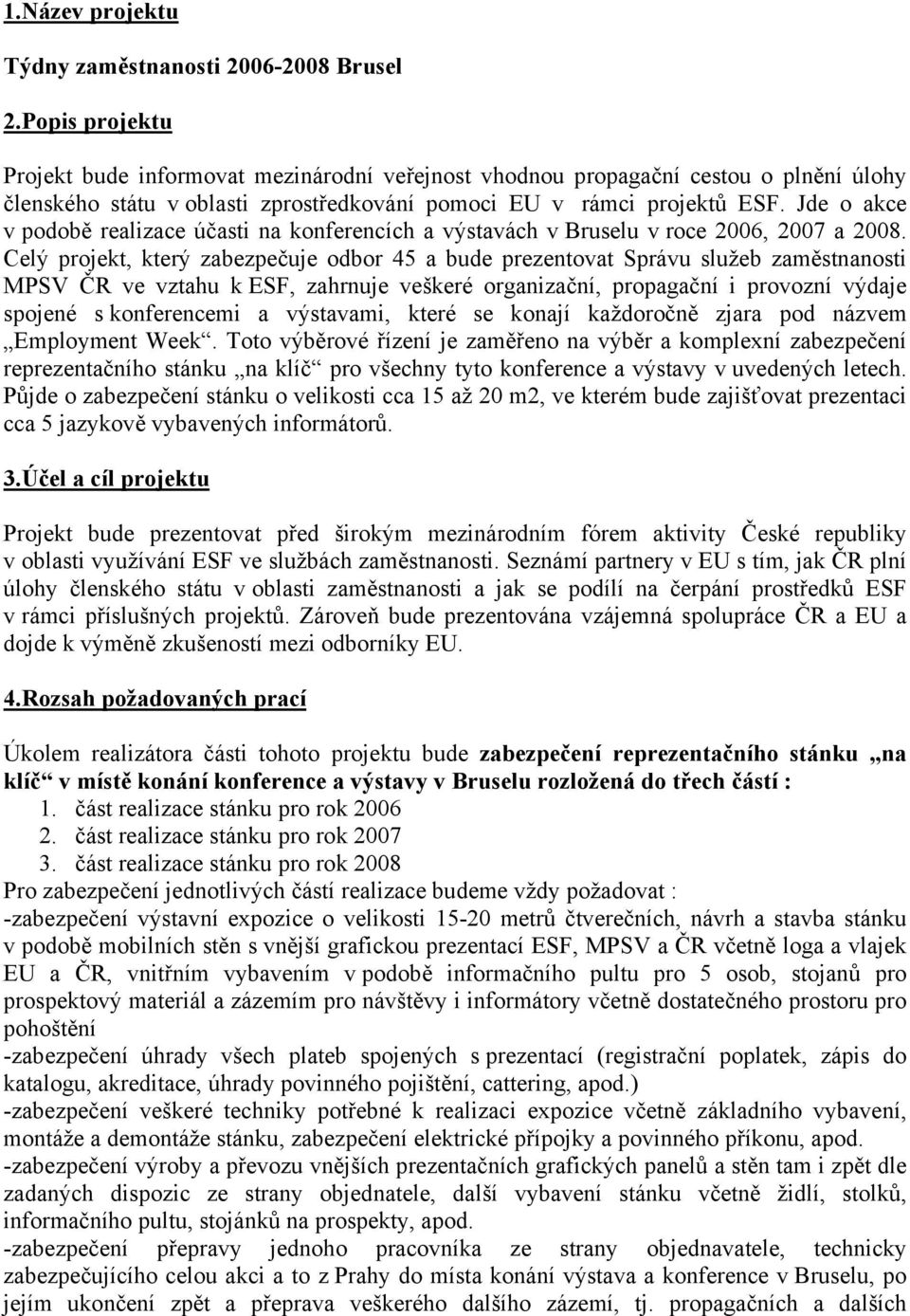 Jde o akce v podobě realizace účasti na konferencích a výstavách v Bruselu v roce 2006, 2007 a 2008.