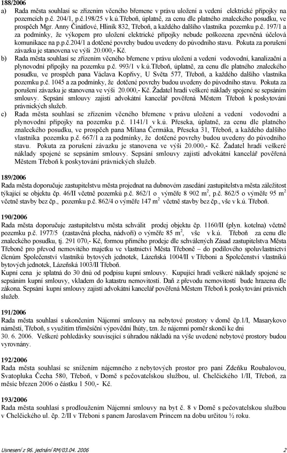 197/1 a za podmínky, že výkopem pro uložení elektrické přípojky nebude poškozena zpevněná účelová komunikace na p.p.č.204/1 a dotčené povrchy budou uvedeny do původního stavu.