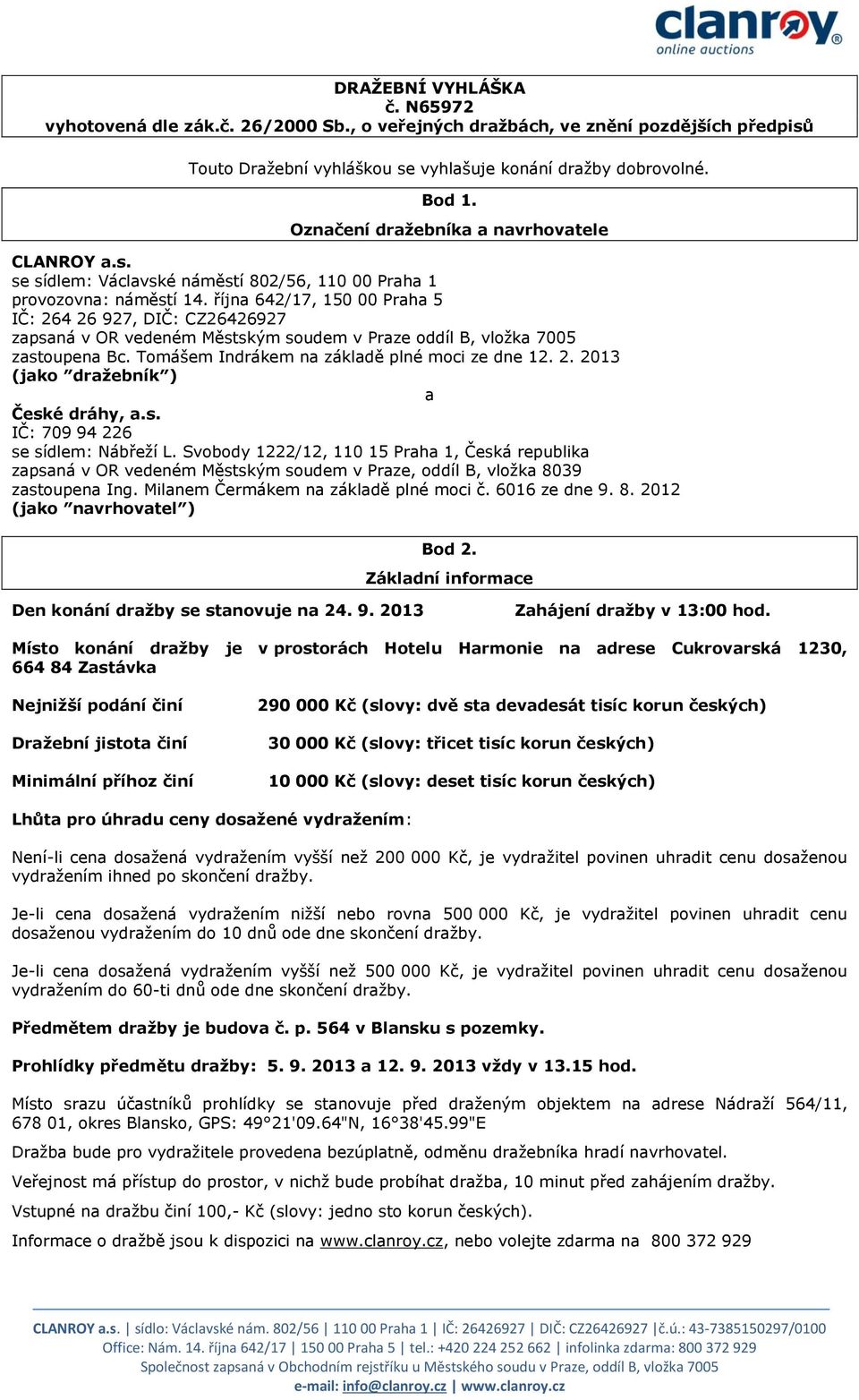 října 642/17, 150 00 Praha 5 IČ: 264 26 927, DIČ: CZ26426927 zapsaná v OR vedeném Městským soudem v Praze oddíl B, vložka 7005 zastoupena Bc. Tomášem Indrákem na základě plné moci ze dne 12. 2. 2013 (jako dražebník ) a České dráhy, a.