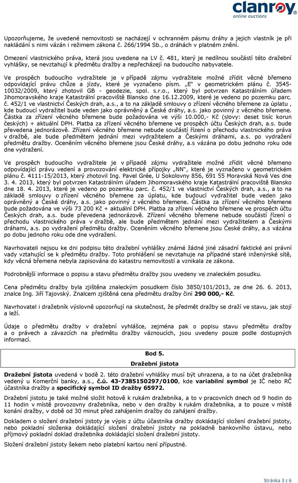 Ve prospěch budoucího vydražitele je v případě zájmu vydražitele možné zřídit věcné břemeno odpovídající právu chůze a jízdy, které je vyznačeno písm. E v geometrickém plánu č.