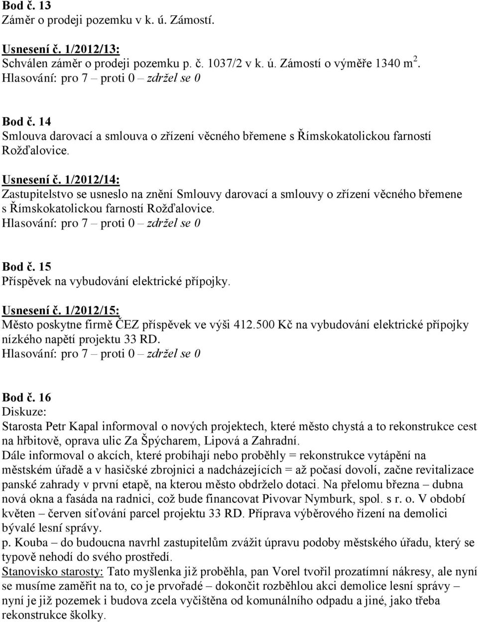 1/2012/14: Zastupitelstvo se usneslo na znění Smlouvy darovací a smlouvy o zřízení věcného břemene s Římskokatolickou farností Rožďalovice. Bod č. 15 Příspěvek na vybudování elektrické přípojky.