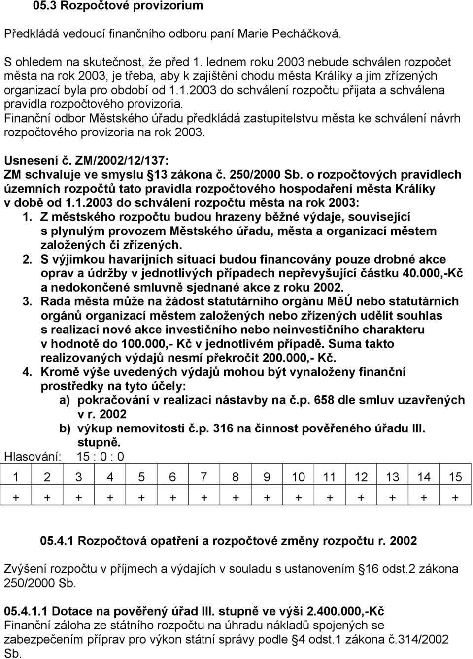 1.2003 do schválení rozpočtu přijata a schválena pravidla rozpočtového provizoria. Finanční odbor Městského úřadu předkládá zastupitelstvu města ke schválení návrh rozpočtového provizoria na rok 2003.