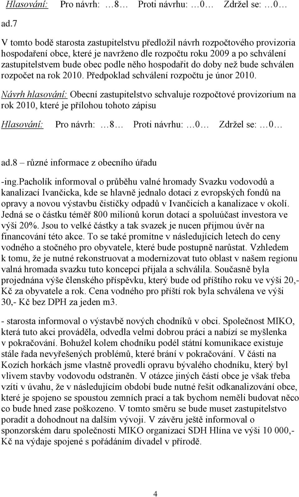 hospodařit do doby než bude schválen rozpočet na rok 2010. Předpoklad schválení rozpočtu je únor 2010.