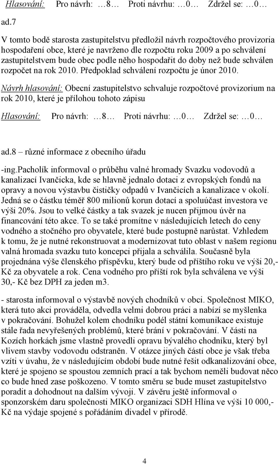 hospodařit do doby než bude schválen rozpočet na rok 2010. Předpoklad schválení rozpočtu je únor 2010.