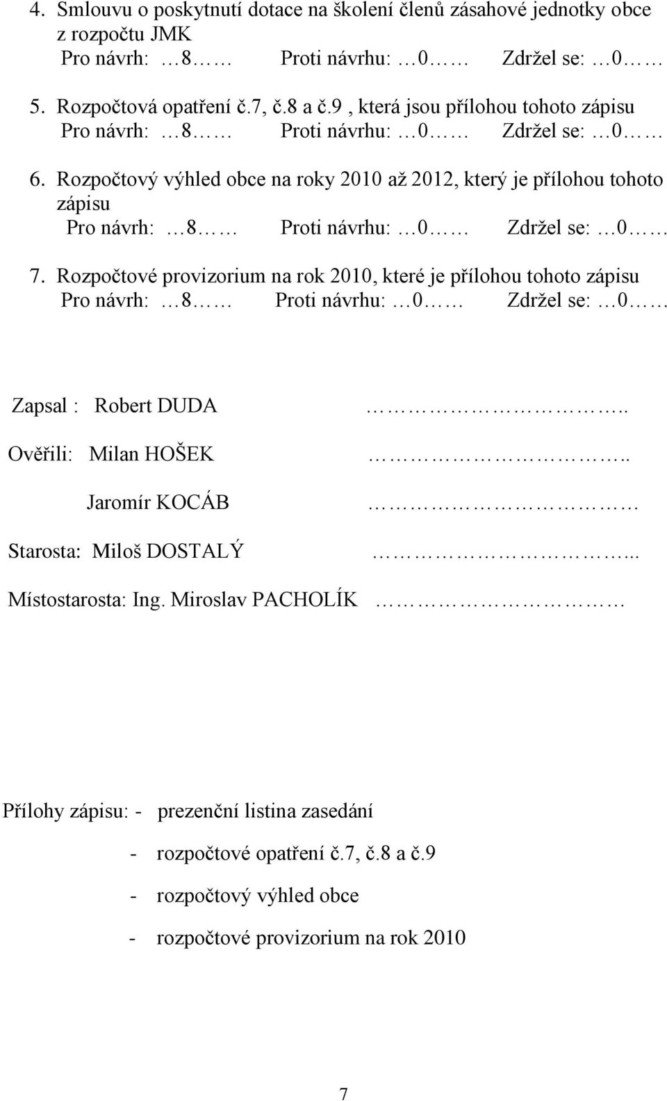 Rozpočtové provizorium na rok 2010, které je přílohou tohoto zápisu Zapsal : Robert DUDA Ověřili: Milan HOŠEK Jaromír KOCÁB Starosta: Miloš