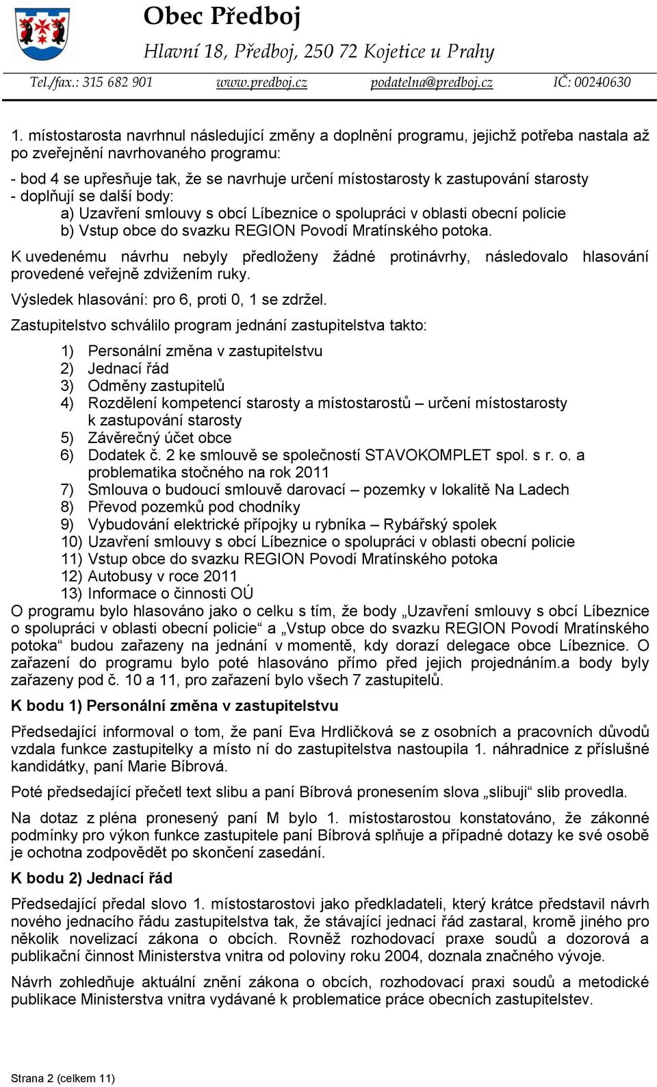 Zastupitelstvo schválilo program jednání zastupitelstva takto: 1) Personální změna v zastupitelstvu 2) Jednací řád 3) Odměny zastupitelů 4) Rozdělení kompetencí starosty a místostarostů určení