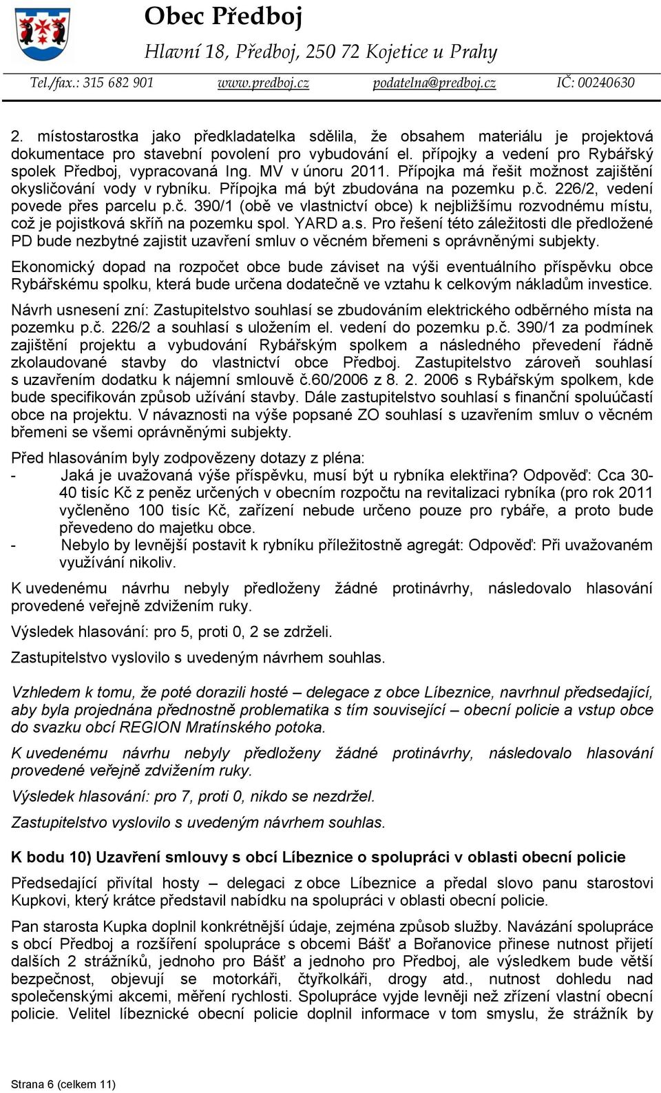 YARD a.s. Pro řešení této záležitosti dle předložené PD bude nezbytné zajistit uzavření smluv o věcném břemeni s oprávněnými subjekty.
