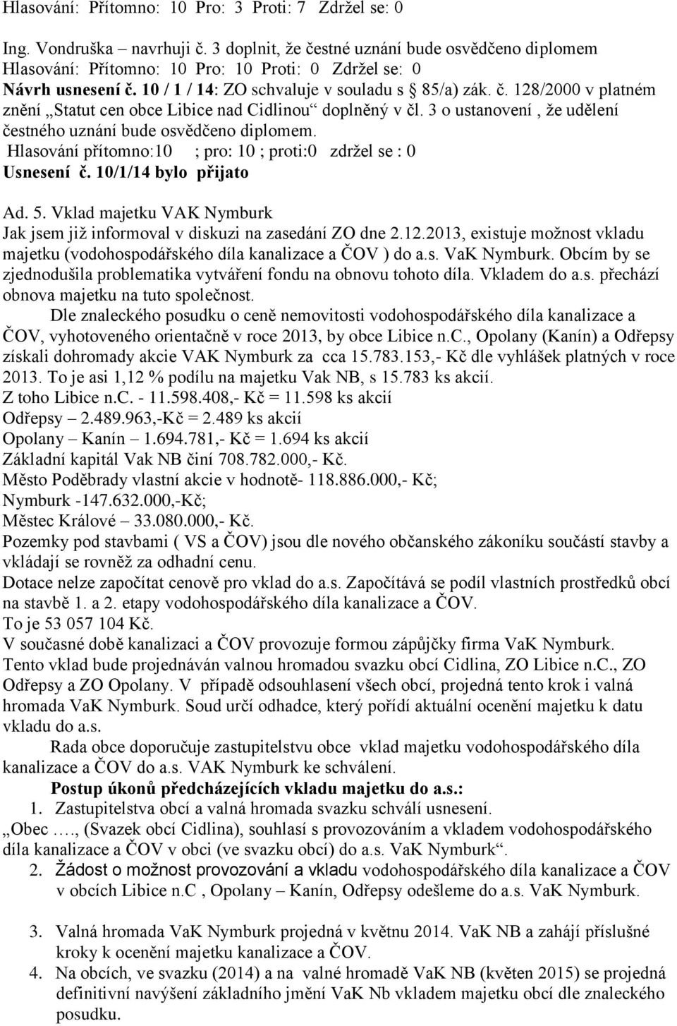 3 o ustanovení, že udělení čestného uznání bude osvědčeno diplomem. Hlasování přítomno:10 ; pro: 10 ; proti:0 zdržel se : 0 Usnesení č. 10/1/14 bylo přijato Ad. 5.