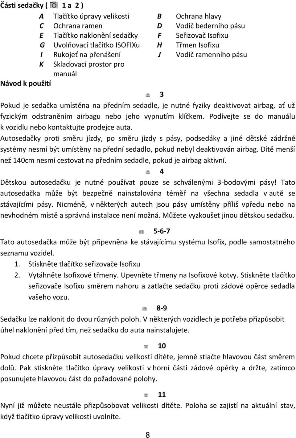 fyzickým odstraněním airbagu nebo jeho vypnutím klíčkem. Podívejte se do manuálu k vozidlu nebo kontaktujte prodejce auta.