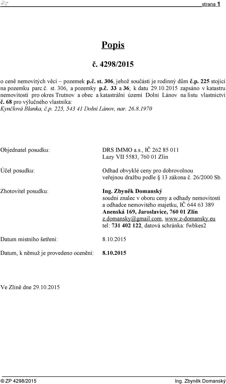 8.1970 Objednatel posudku: DRS IMMO a.s., IČ 262 85 011 Lazy VII 5583, 760 01 Zlín Účel posudku: Zhotovitel posudku: Odhad obvyklé ceny pro dobrovolnou veřejnou dražbu podle 13 zákona č. 26/2000 Sb.