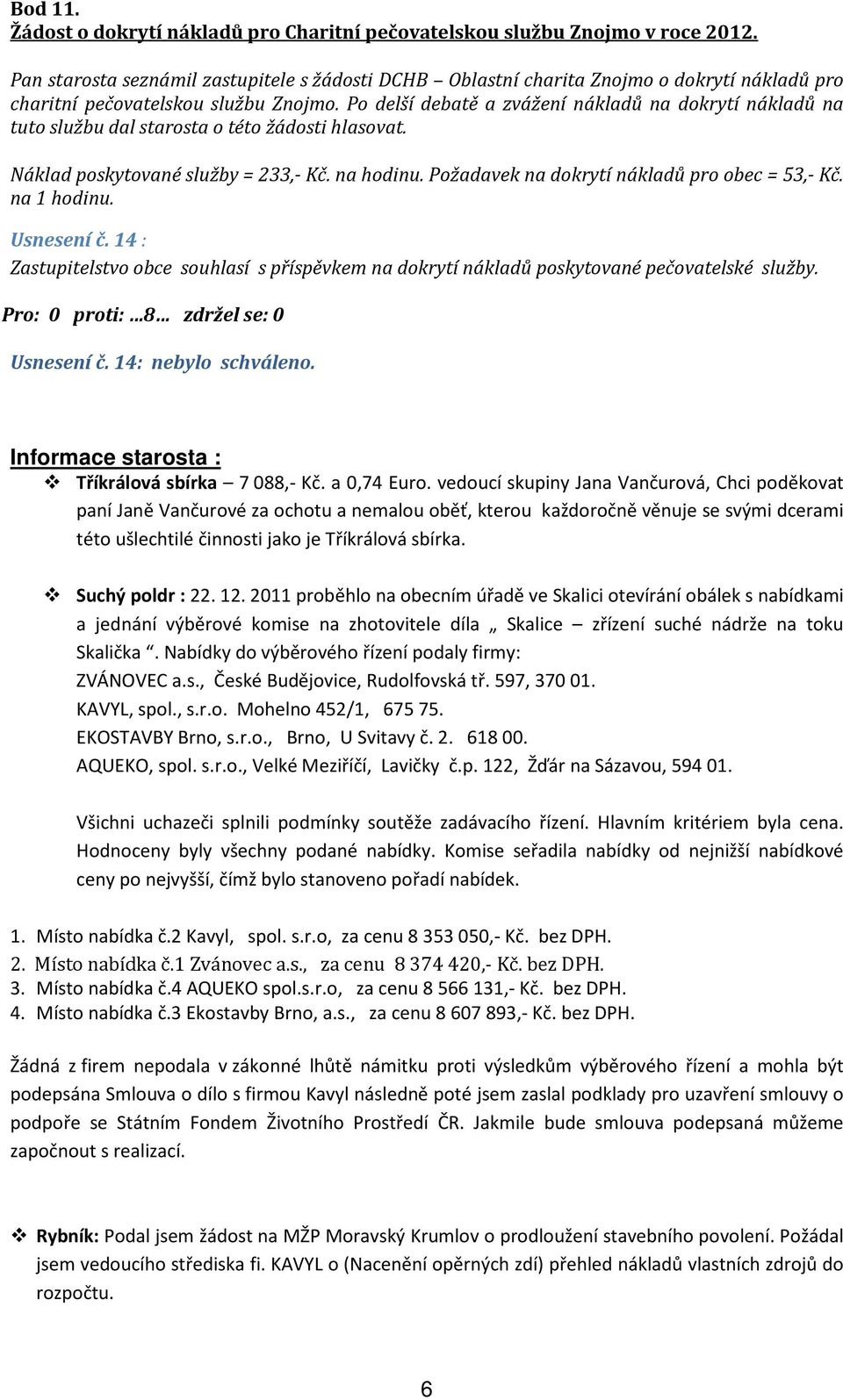 Po delší debatě a zvážení nákladů na dokrytí nákladů na tuto službu dal starosta o této žádosti hlasovat. Náklad poskytované služby = 233,- Kč. na hodinu.
