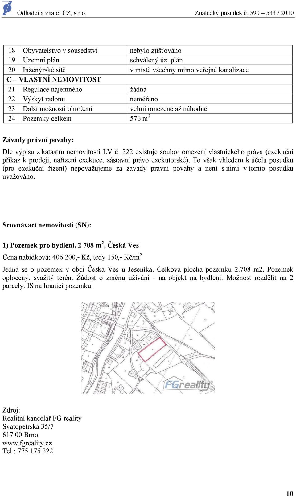 Pozemky celkem 576 m 2 Závady právní povahy: Dle výpisu z katastru nemovitostí LV č.