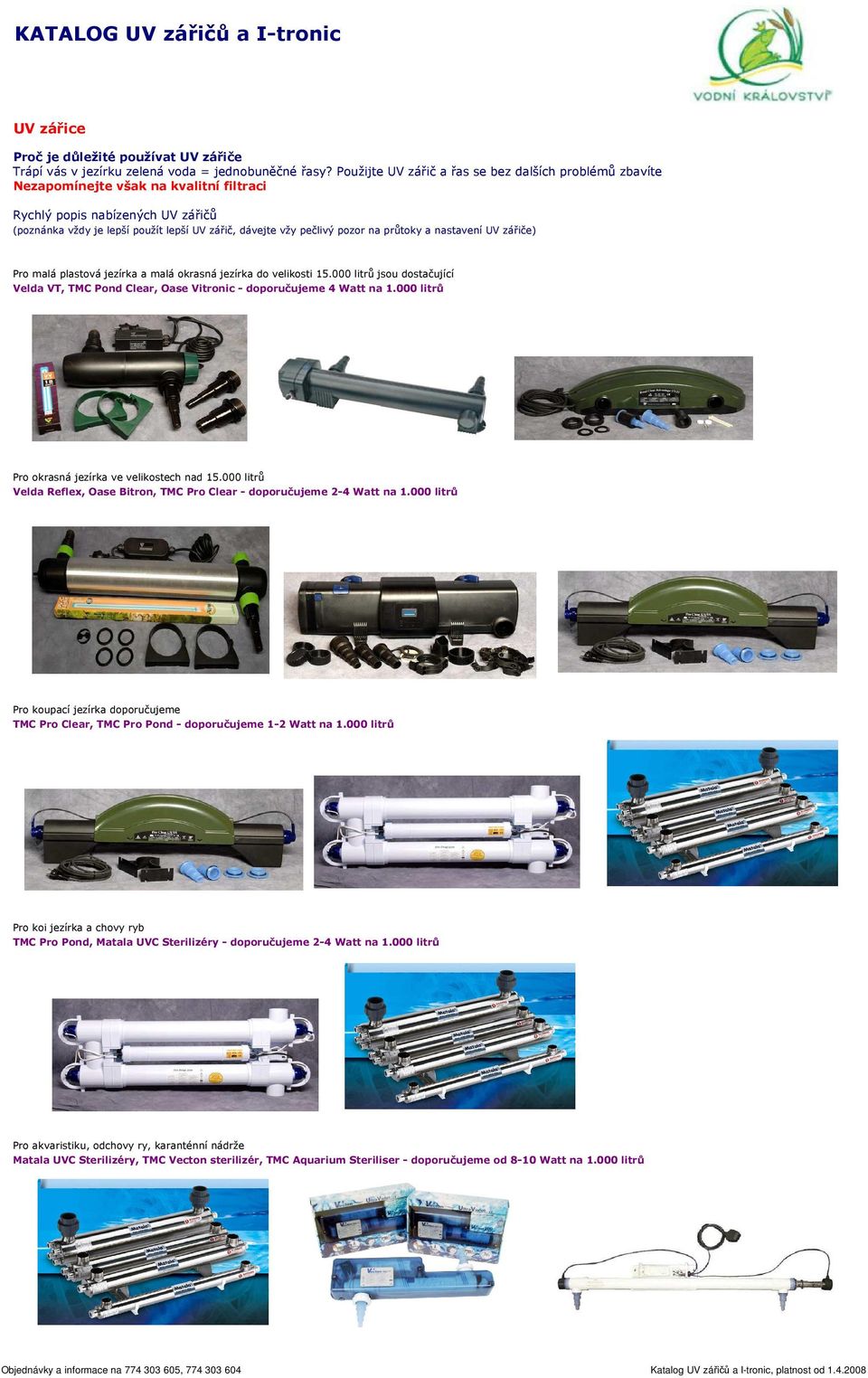 pozor na průtoky a nastavení UV zářiče) Pro malá plastová jezírka a malá okrasná jezírka do velikosti 15.000 litrů jsou dostačující Velda VT, TMC Pond Clear, Oase Vitronic - doporučujeme 4 Watt na 1.