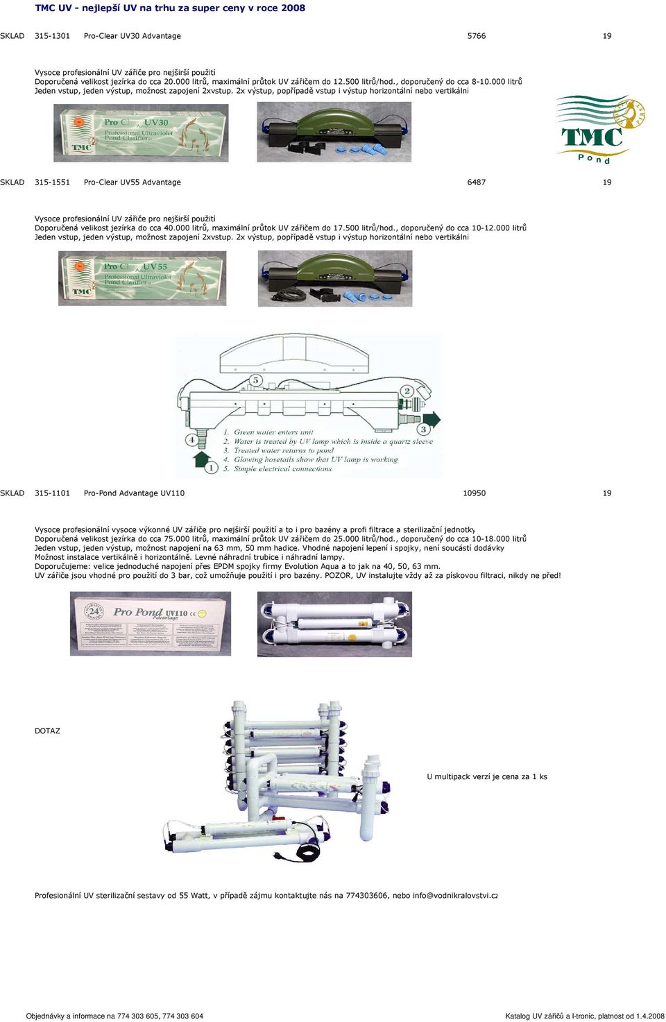 2x výstup, popřípadě vstup i výstup horizontální nebo vertikální SKLAD 315-1551 Pro-Clear UV55 Advantage 6487 19 Vysoce profesionální UV zářiče pro nejširší použití Doporučená velikost jezírka do cca