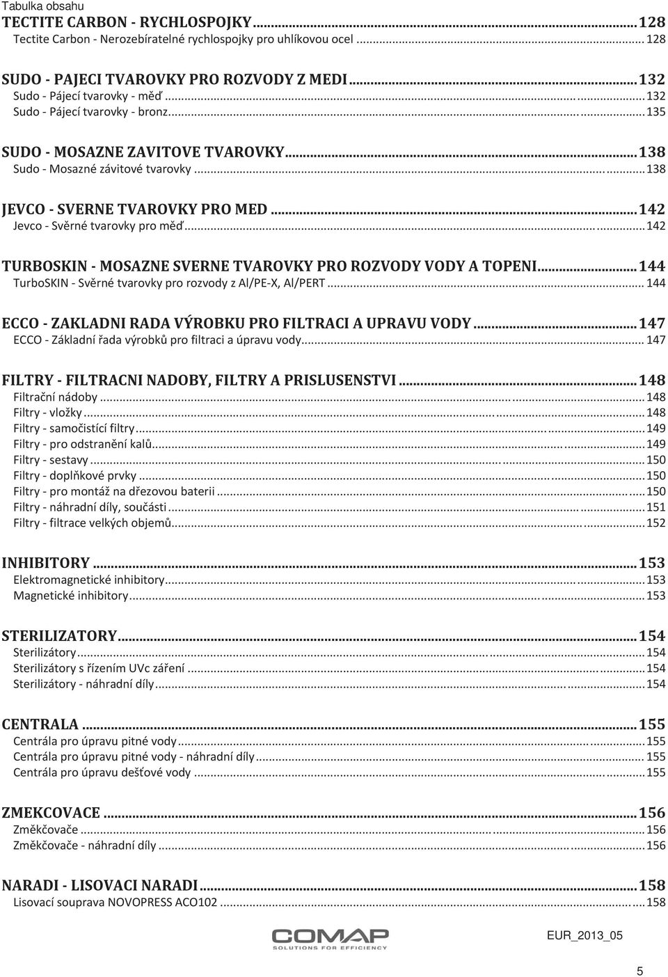 .. 142 TURBOSKIN MOSAZNE SVERNE TVAROVKY PRO ROZVODY VODY A TOPENI... 144 TurboSKIN Sv rné tvarovky pro rozvody z Al/PE X, Al/PERT... 144 ECCO ZAKLADNI RADA VÝROBKU PRO FILTRACI A UPRAVU VODY.