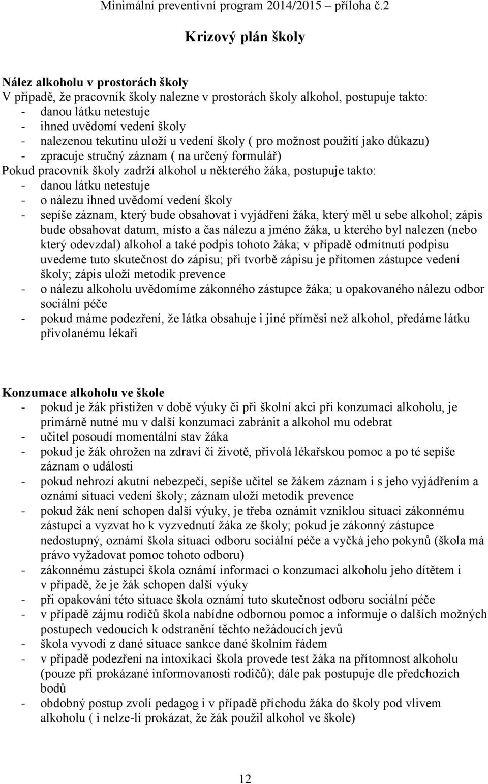 nalezenou tekutinu uloží u vedení školy ( pro možnost použití jako důkazu) - zpracuje stručný záznam ( na určený formulář) Pokud pracovník školy zadrží alkohol u některého žáka, postupuje takto: -