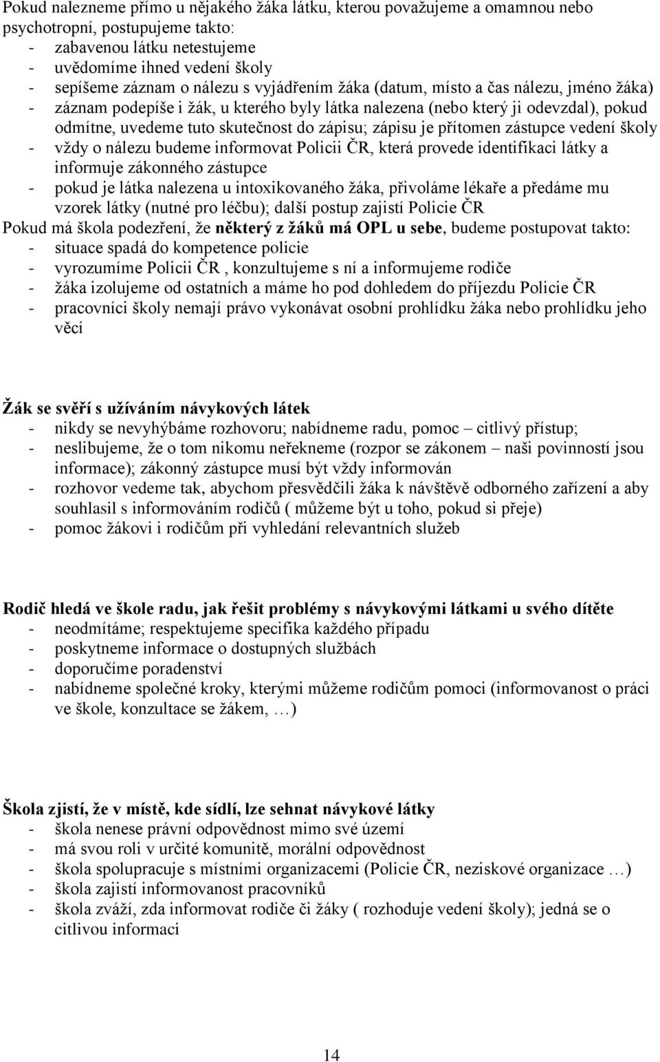 přítomen zástupce vedení školy - vždy o nálezu budeme informovat Policii ČR, která provede identifikaci látky a informuje zákonného zástupce - pokud je látka nalezena u intoxikovaného žáka, přivoláme