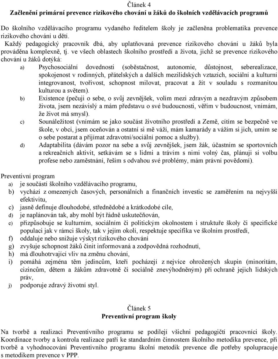 ve všech oblastech školního prostředí a života, jichž se prevence rizikového chování u žáků dotýká: a) Psychosociální dovednosti (soběstačnost, autonomie, důstojnost, seberealizace, spokojenost v